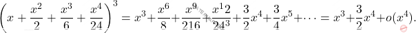 \begin{equation*} \left(x+\dfrac{x^2}{2}+\dfrac{x^3}{6}+\dfrac{x^4}{24} \right)^3=x^3+\frac{x^6}{8}+\frac{x^9}{216}+\frac{x^12}{24^3}+\frac{3}{2}x^4+\frac{3}{4}x^5+\dots=x^3+\frac{3}{2}x^4+o(x^4). \end{equation*}