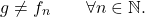 \begin{equation*} g \neq f_n \qquad \forall n \in \mathbb{N}. \end{equation*}