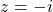 z=-i