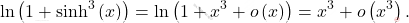 \[\ln \left(1+\sinh^3\left(x\right)\right)=\ln \left(1+x^3+o\left(x\right)\right)=x^3+o\left(x^3\right).\]