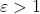 \varepsilon>1