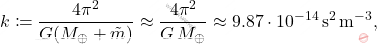\begin{equation*} 	k\coloneqq  \dfrac{4\pi^2}{G(M_\oplus+\tilde{m})}\approx\dfrac{4\pi^2}{G\,M_\oplus}\approx9.87\cdot10^{-14}\,\text{s}^2\,\text{m}^{-3}, \end{equation*}