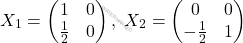 \[X_1= \begin{pmatrix} 1 & 0 \\ \frac{1}{2} & 0 \end{pmatrix}, \text{  } X_2=\begin{pmatrix} 0 & 0 \\ -\frac{1}{2} & 1 \end{pmatrix}\]
