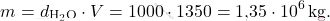\[ m = d_{\text{H}_2\text{O}} \cdot V = 1000 \cdot 1350 = \text{1,35} \cdot 10^6 \, \text{kg}. \]