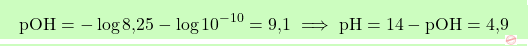 \[\boxcolorato{chimica}{\text{pOH} = -\log \text{8,25} - \log 10^{-10} = \text{9,1} \implies \text{pH} = 14 - \text{pOH} = \text{4,9}}\]