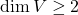 \dim V \geq 2