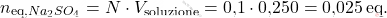 \[ n_{\text{eq,} \ce{Na_{2}SO_{4}}} = N \cdot V_{\text{soluzione}} = \text{0,1} \cdot \text{0,250} = \text{0,025} \, \text{eq}. \]