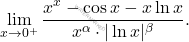 \[ \lim_{x \to 0^+} \frac{x^x - \cos x - x \ln x}{x^\alpha \cdot |\ln x|^\beta}. \]
