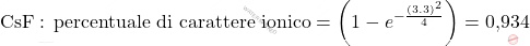 \[ \text{CsF}: \, \text{percentuale di carattere ionico} = \left( 1 - e^{-\frac{(3.3)^2}{4}} \right) = \text{0,934} \]