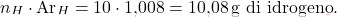\[ n_H \cdot \text{Ar}_H = 10 \cdot \text{1,008} = \text{10,08} \, \text{g di idrogeno}. \]
