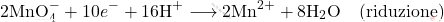 \[ 2\text{MnO}_4^- + 10e^- + 16\text{H}^+ \longrightarrow 2\text{Mn}^{2+} + 8\text{H}_2\text{O} \quad \text{(riduzione)} \]