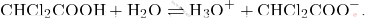 \[ \text{CHCl}_2\text{COOH} + \text{H}_2\text{O} \rightleftharpoons \text{H}_3\text{O}^+ + \text{CHCl}_2\text{COO}^-. \]