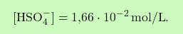 \[\boxcolorato{chimica}{[\text{HSO}_4^-] = \text{1,66} \cdot 10^{-2} \, \text{mol/L}. }\]