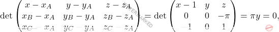 \[\begin{aligned} 	\det\begin{pmatrix} 	x-x_A& y-y_A&z-z_A\\x_B-x_A&y_B-y_A&z_B-z_A\\x_C-x_A&y_C-y_A&z_C-z_A 	\end{pmatrix}=\det\begin{pmatrix} 	x-1& y&z\\0&0&-\pi\\-1&0&1 	\end{pmatrix}=\pi y=0, 	\end{aligned}\]