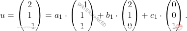 \[u=\begin{pmatrix} 2\\ 1\\ -1\\ \end{pmatrix}= a_1\cdot \begin{pmatrix} -1\\ 1\\ 1\\ \end{pmatrix} + b_1\cdot \begin{pmatrix} 2\\ 1\\ 0\\ \end{pmatrix} + c_1 \cdot \begin{pmatrix} 0\\ 0\\ 1\\ \end{pmatrix}.\]