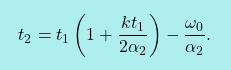 \[\boxcolorato{fisica}{	t_2 = t_1\left(1+\dfrac{kt_1}{2\alpha_2}\right)-\dfrac{\omega_0}{\alpha_2}. }\]
