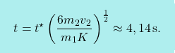 \[\boxcolorato{fisica}{ t=t^\star\left(\dfrac{6m_2v_2}{m_1K}\right)^{\frac{1}{2}}\approx4,14\,\text{s}.}\]