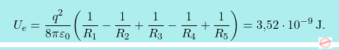 \[\boxcolorato{fisica}{	U_e={q^2\over 8\pi\varepsilon_0}\bigg({1\over R_1}-{1\over R_2}+{1\over R_3}-{1\over R_4}+{1\over R_5}\bigg)=\text{3,52}\cdot 10^{-9}\,\text{J}.}\]