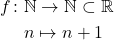 \begin{equation*} 		\begin{split} 			f\colon&\mathbb{N}\rightarrow \mathbb{N}\subset\mathbb{R}\\&n\mapsto n+1 		\end{split} 	\end{equation*}