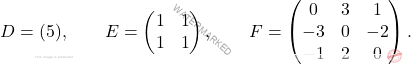 \[D=(5), \qquad E=\begin{pmatrix} 			1&1\\1&1 			\end{pmatrix}, \qquad F = \begin{pmatrix} 			0&3&1\\ 			-3&0&-2\\ 			-1&2&0 			\end{pmatrix}.\]