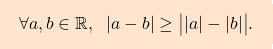 \[\boxcolorato{analisi}{\forall a,b \in \mathbb{R}, \;\; | a -b| \geq \big \lvert |a| -  |b| \big \lvert. }\]