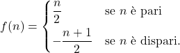 \begin{equation*} f(n) = \begin{cases} \dfrac{n}{2} 		& \text{se $n$ è pari}\\[7pt] -\dfrac{n+1}{2}		& \text{se $n$ è dispari}. \end{cases} \end{equation*}