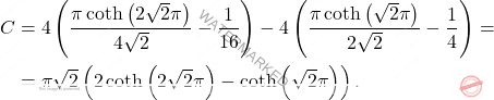 \[\begin{aligned} 		C&=4\left(\dfrac{\pi\coth\left(2\sqrt{2}\pi\right)}{4\sqrt{2}}-\dfrac{1}{16}\right)-4\left(\dfrac{\pi\coth\left(\sqrt{2}\pi\right)}{2\sqrt{2}}-\dfrac{1}{4}\right)= 		\\ 		&= 		\pi\sqrt{2}\left(2\coth\left(2\sqrt{2}\pi\right)-\coth\left(\sqrt{2}\pi\right)\right). 	\end{aligned}\]