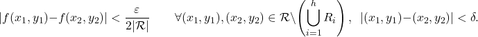 \begin{equation*} |f(x_1,y_1)-f(x_2,y_2)|< \frac{\varepsilon}{2|\mathcal{R}|} \qquad \forall (x_1,y_1),(x_2,y_2) \in \mathcal{R} \setminus \left( \bigcup_{i=1}^h R_i \right),\,\,\, |(x_1,y_1)-(x_2,y_2)|< \delta. \end{equation*}