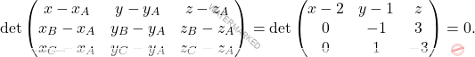 \[\begin{aligned} 	\det\begin{pmatrix} 	x-x_A& y-y_A&z-z_A\\x_B-x_A&y_B-y_A&z_B-z_A\\x_C-x_A&y_C-y_A&z_C-z_A 	\end{pmatrix}&=\det\begin{pmatrix} 	x-2& y-1&z\\0&-1&3\\0&1&-3 	\end{pmatrix}=0. 	\end{aligned}\]