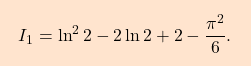 \begin{equation*} \boxcolorato{analisi}{I_1=\ln^2 2 -2 \ln 2 +2-\dfrac{\pi^2}{6}. } \end{equation*}
