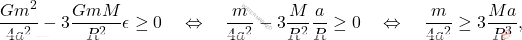 \begin{equation*} 	\dfrac{Gm^2}{4a^2}-3\dfrac{GmM}{R^2}\epsilon\geq 0\quad\Leftrightarrow\quad \dfrac{m}{4a^2}-3\dfrac{M}{R^2}\dfrac{a}{R}\geq 0\quad\Leftrightarrow\quad \dfrac{m}{4a^2}\geq 3\dfrac{Ma}{R^3}, \end{equation*}