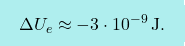 \[\boxcolorato{fisica}{\Delta U_e\approx-3\cdot 10^{-9}\,\text{J}.}\]