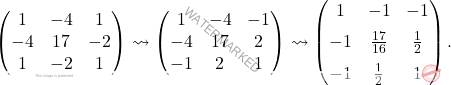 \[\begin{pmatrix} 1 & -4 & 1 \\ -4 & 17 & -2 \\ 1 & -2 & 1 \end{pmatrix}\leadsto\begin{pmatrix} 1 & -4 & -1 \\ -4 & 17 & 2 \\ -1 & 2 & 1 \end{pmatrix}\leadsto \begin{pmatrix} 1 & -1 & -1 \\[6pt] -1 & \frac{17}{16} & \frac{1}{2} \\[6pt] -1 & \frac{1}{2} & 1 \end{pmatrix}.\]