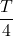 \dfrac{T}{4}