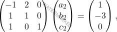 \[\begin{pmatrix} -1&2&0\\ 1&1&0\\ 1&0&1\\ \end{pmatrix} \begin{pmatrix} a_2\\ b_2\\ c_2\\ \end{pmatrix}=\begin{pmatrix} 1\\ -3\\ 0\\ \end{pmatrix},\]