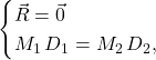 \begin{equation*} 	\begin{cases} 	\vec{R}=\vec{0}\\ 	M_1\,D_1=M_2\,D_2, 	\end{cases} \end{equation*}