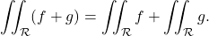 \[\iint_\mathcal R (f+g)=\iint_\mathcal R f + \iint_\mathcal R g .\]