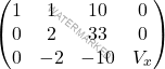 \[\begin{pmatrix} 1 & 1 & 10 & 0\\0 & 2 & 33 & 0\\ 0&-2&-10&V_x \end{pmatrix}\]