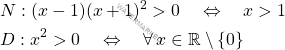 \[\begin{aligned} &N: (x-1)(x+1)^2>0 \quad \Leftrightarrow \quad x>1\\ &D: x^2>0 \quad \Leftrightarrow \quad \forall \, x \in \mathbb{R}\setminus\{0\} \end{aligned}\]