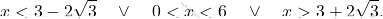 \[x<3-2\sqrt{3}\quad \vee \quad  0<x<6 \quad \vee \quad x>3+2\sqrt{3}.\]