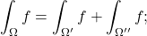 \begin{equation*} \int_{\Omega} f = \int_{\Omega'} f + \int_{\Omega''} f; \end{equation*}