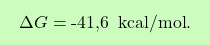 \[\boxcolorato{chimica}{ \Delta G = \text{-41,6  } \, \text{kcal/mol}.}\]