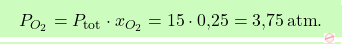 \[\boxcolorato{chimica}{ P_{O_2} = P_{\text{tot}} \cdot x_{O_2} = 15 \cdot \text{0,25} = \text{3,75} \, \text{atm}.}\]