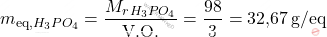 \[ m_{\text{eq,} \ce{H_{3}PO_{4}}} = \frac{M_r_{H_{3}PO_{4}}}{\text{V.O.}} = \frac{98}{3} = \text{32,67} \, \text{g/eq} \]