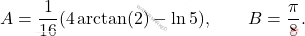 \begin{equation*} 		A = \frac{1}{16}(4\arctan (2)-\ln 5), 		\qquad 		B =\frac{\pi }{8}. \end{equation*}