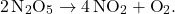 \[ 2 \, \text{N}_2\text{O}_5 \rightarrow 4 \, \text{NO}_2 + \text{O}_2. \]