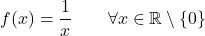 \begin{equation*} f(x) = \frac{1}{x} \qquad \forall x \in \mathbb{R} \setminus \{0\} \end{equation*}