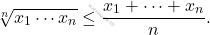 \begin{equation*} \sqrt[n]{x_1  \cdots x_n} \leq \frac{x_1 + \dots + x_n}{n}. \end{equation*}