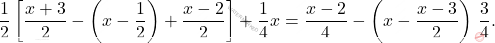 \[\dfrac{1}{2}\left[\dfrac{x+3}{2}-\left(x-\dfrac{1}{2}\right)+\dfrac{x-2}{2}\right]+\dfrac{1}{4}x=\dfrac{x-2}{4}-\left(x-\dfrac{x-3}{2}\right) \, \dfrac{3}{4}.\]