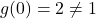 g(0)=2 \neq 1